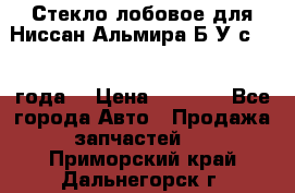 Стекло лобовое для Ниссан Альмира Б/У с 2014 года. › Цена ­ 5 000 - Все города Авто » Продажа запчастей   . Приморский край,Дальнегорск г.